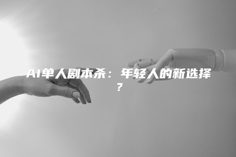 AI单人剧本杀：年轻人的新选择？