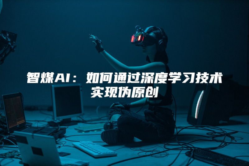 智煤AI：如何通过深度学习技术实现伪原创