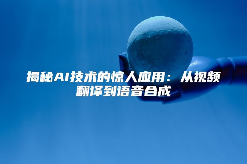 揭秘AI技术的惊人应用：从视频翻译到语音合成