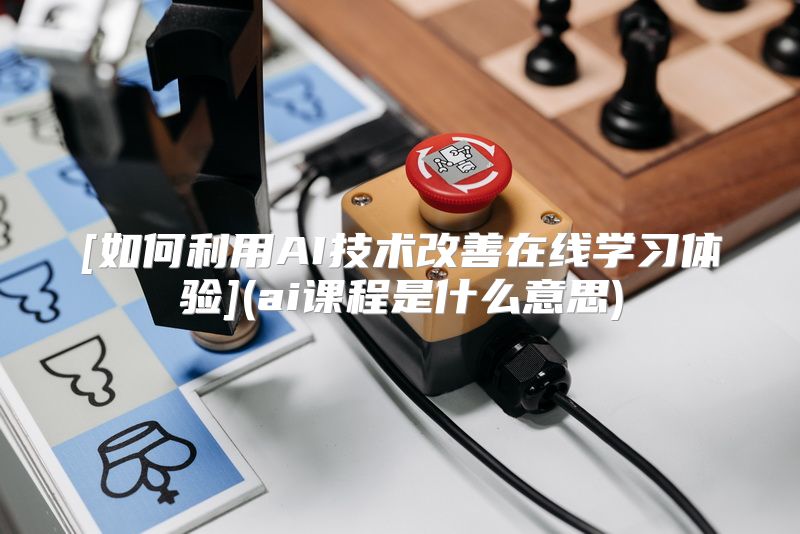 [如何利用AI技术改善在线学习体验](ai课程是什么意思)