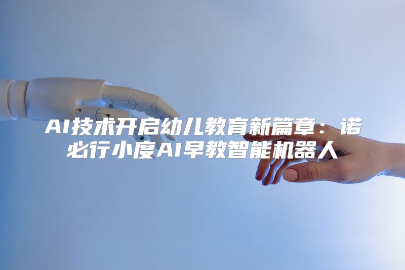 AI技术开启幼儿教育新篇章：诺必行小度AI早教智能机器人