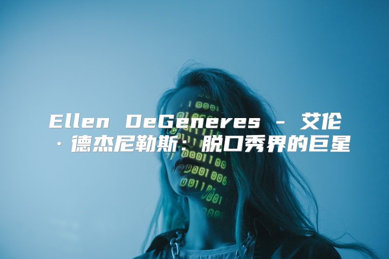 Ellen DeGeneres - 艾伦·德杰尼勒斯：脱口秀界的巨星