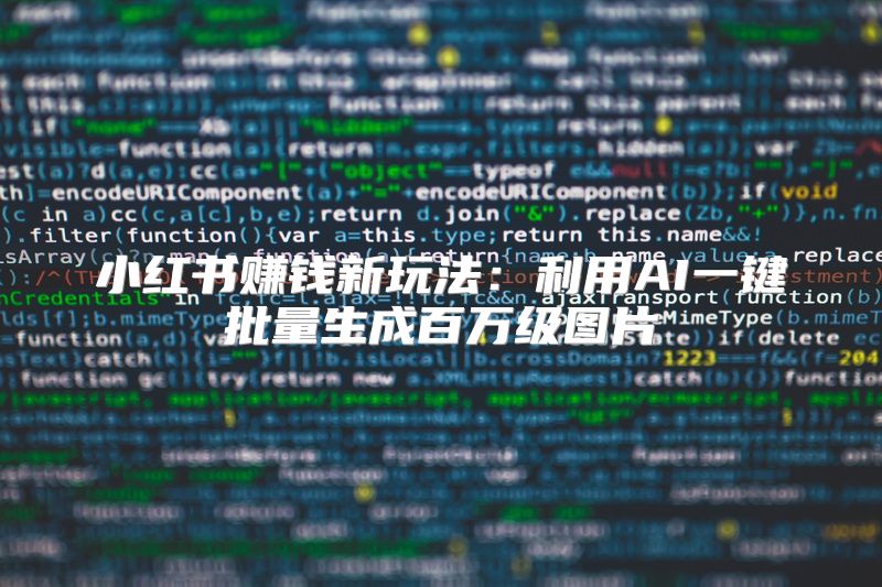 小红书赚钱新玩法：利用AI一键批量生成百万级图片