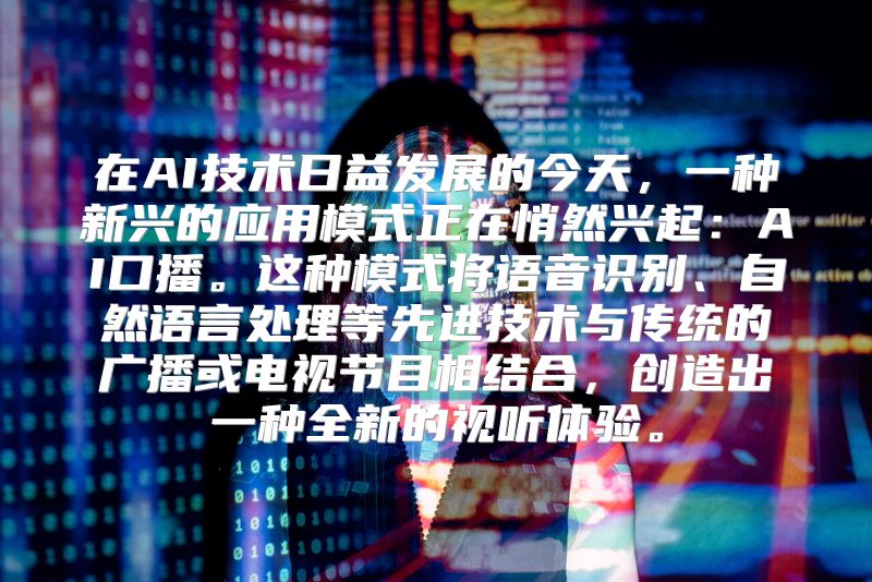 在AI技术日益发展的今天，一种新兴的应用模式正在悄然兴起：AI口播。这种模式将语音识别、自然语言处理等先进技术与传统的广播或电视节目相结合，创造出一种全新的视听体验。