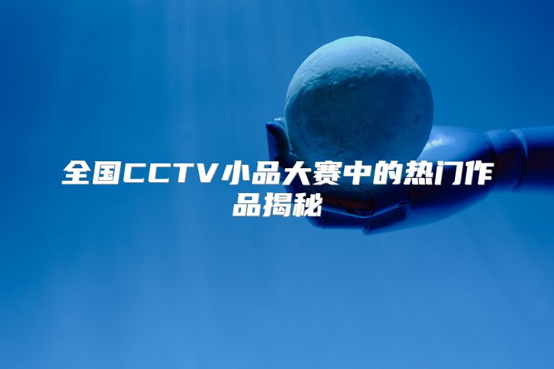 全国CCTV小品大赛中的热门作品揭秘