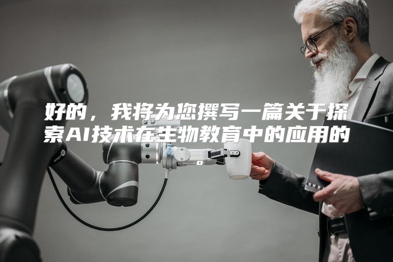 好的，我将为您撰写一篇关于探索AI技术在生物教育中的应用的。