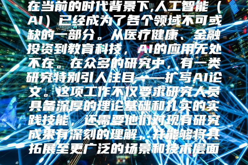 在当前的时代背景下,人工智能（AI）已经成为了各个领域不可或缺的一部分。从医疗健康、金融投资到教育科技，AI的应用无处不在。在众多的研究中，有一类研究特别引人注目——扩写AI论文。这项工作不仅要求研究人员具备深厚的理论基础和扎实的实践技能，还需要他们对现有研究成果有深刻的理解，并能够将其拓展至更广泛的场景和技术层面。