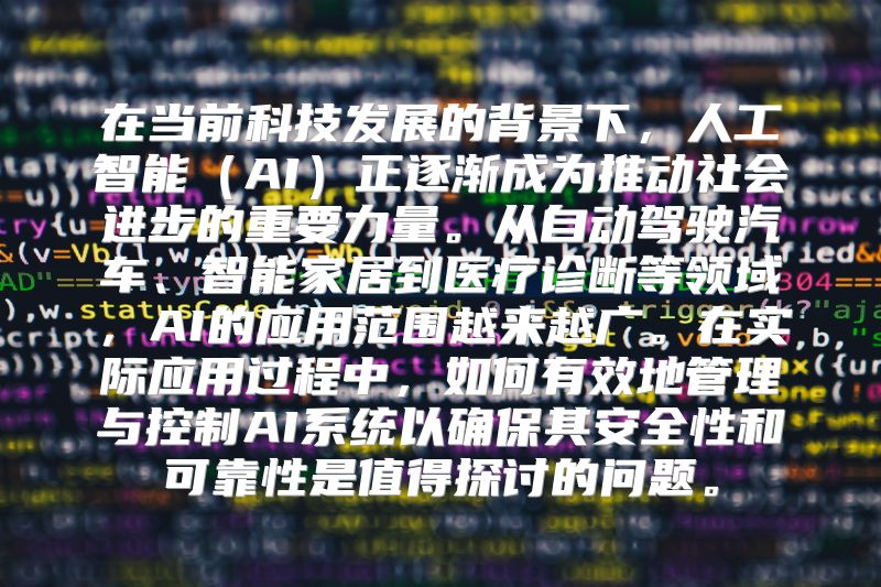 在当前科技发展的背景下，人工智能（AI）正逐渐成为推动社会进步的重要力量。从自动驾驶汽车、智能家居到医疗诊断等领域，AI的应用范围越来越广。在实际应用过程中，如何有效地管理与控制AI系统以确保其安全性和可靠性是值得探讨的问题。