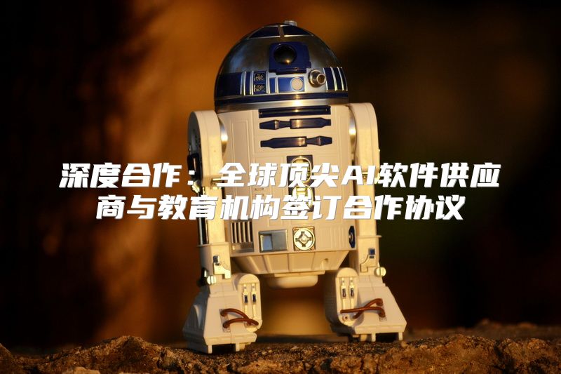 深度合作：全球顶尖AI软件供应商与教育机构签订合作协议