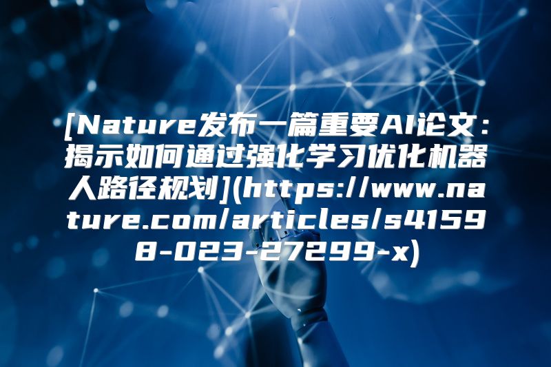 [Nature发布一篇重要AI论文：揭示如何通过强化学习优化机器人路径规划](https://www.nature.com/articles/s41598-023-27299-x)