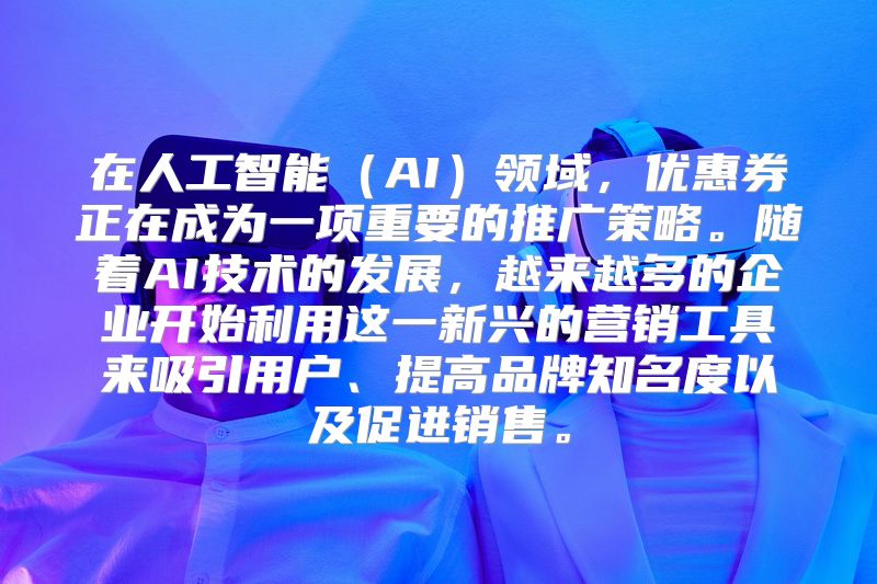 在人工智能（AI）领域，优惠券正在成为一项重要的推广策略。随着AI技术的发展，越来越多的企业开始利用这一新兴的营销工具来吸引用户、提高品牌知名度以及促进销售。