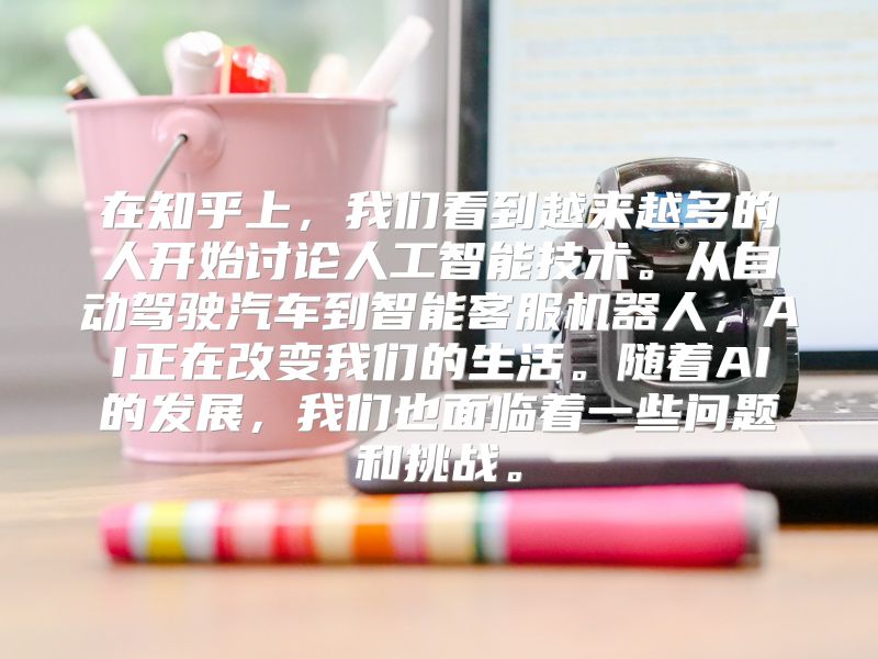 在知乎上，我们看到越来越多的人开始讨论人工智能技术。从自动驾驶汽车到智能客服机器人，AI正在改变我们的生活。随着AI的发展，我们也面临着一些问题和挑战。