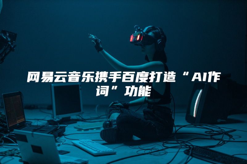 网易云音乐携手百度打造“AI作词”功能