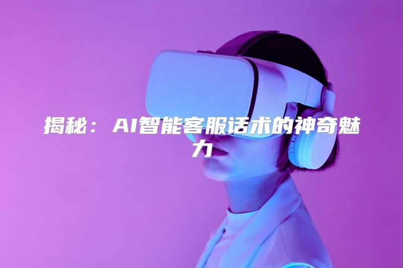 揭秘：AI智能客服话术的神奇魅力