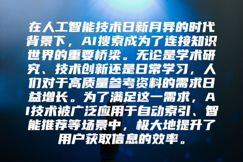 在人工智能技术日新月异的时代背景下，AI搜索成为了连接知识世界的重要桥梁。无论是学术研究、技术创新还是日常学习，人们对于高质量参考资料的需求日益增长。为了满足这一需求，AI技术被广泛应用于自动索引、智能推荐等场景中，极大地提升了用户获取信息的效率。