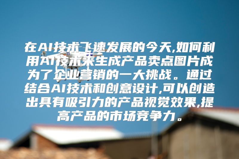 在AI技术飞速发展的今天,如何利用AI技术来生成产品卖点图片成为了企业营销的一大挑战。通过结合AI技术和创意设计,可以创造出具有吸引力的产品视觉效果,提高产品的市场竞争力。