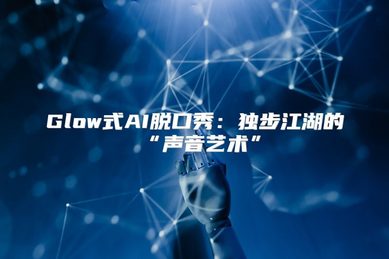 Glow式AI脱口秀：独步江湖的“声音艺术”