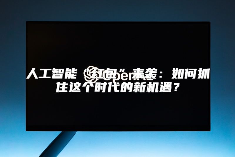 人工智能“红包”来袭：如何抓住这个时代的新机遇？