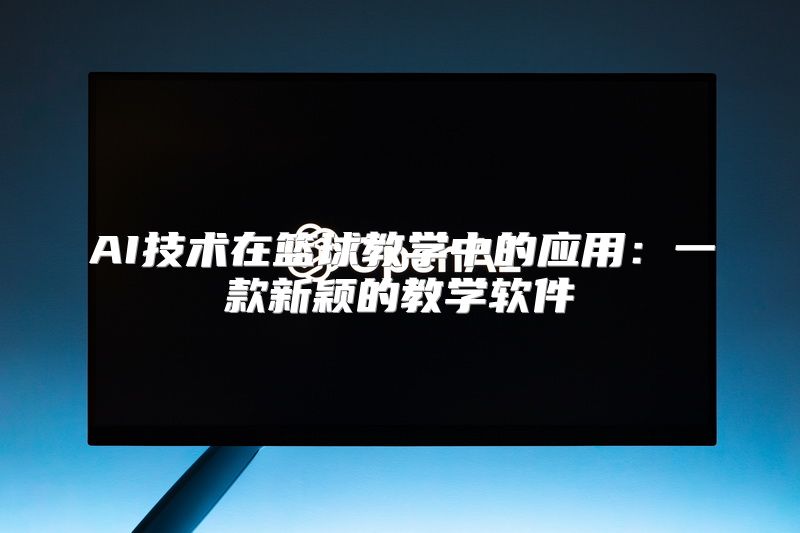 AI技术在篮球教学中的应用：一款新颖的教学软件