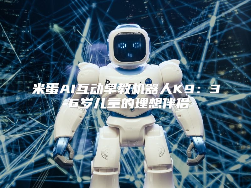 米蛋AI互动早教机器人K9：3-6岁儿童的理想伴侣