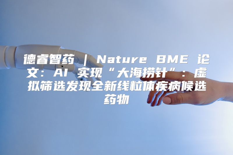 德睿智药 | Nature BME 论文：AI 实现“大海捞针”: 虚拟筛选发现全新线粒体疾病候选药物