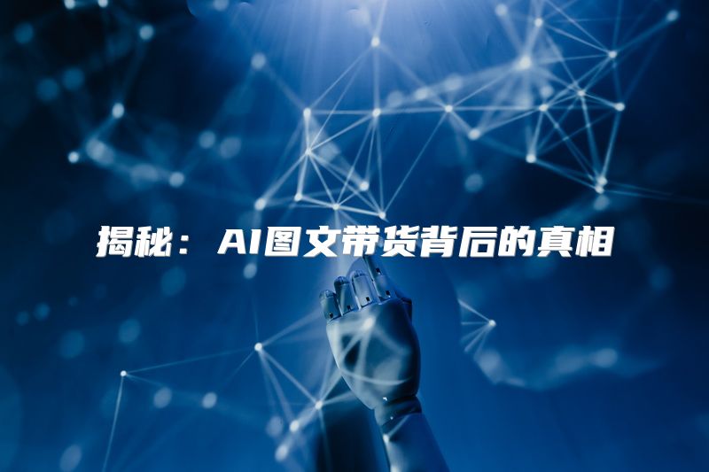 揭秘：AI图文带货背后的真相