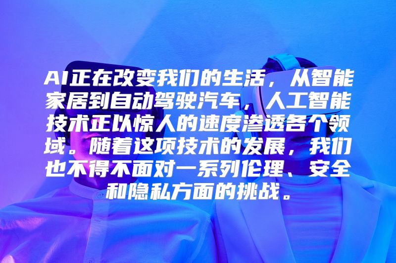 AI正在改变我们的生活，从智能家居到自动驾驶汽车，人工智能技术正以惊人的速度渗透各个领域。随着这项技术的发展，我们也不得不面对一系列伦理、安全和隐私方面的挑战。