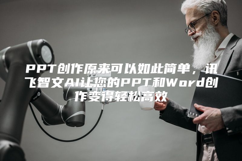 PPT创作原来可以如此简单，讯飞智文AI让您的PPT和Word创作变得轻松高效