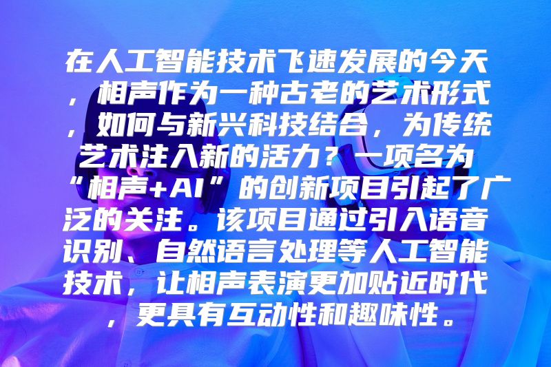 在人工智能技术飞速发展的今天，相声作为一种古老的艺术形式，如何与新兴科技结合，为传统艺术注入新的活力？一项名为“相声+AI”的创新项目引起了广泛的关注。该项目通过引入语音识别、自然语言处理等人工智能技术，让相声表演更加贴近时代，更具有互动性和趣味性。