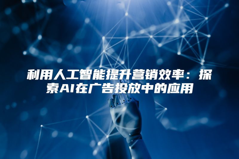 利用人工智能提升营销效率：探索AI在广告投放中的应用