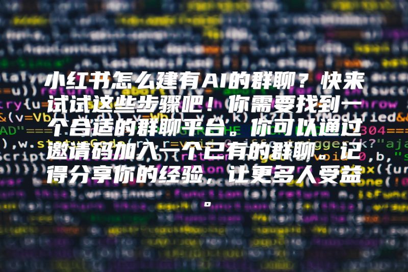 小红书怎么建有AI的群聊？快来试试这些步骤吧！你需要找到一个合适的群聊平台。你可以通过邀请码加入一个已有的群聊。记得分享你的经验，让更多人受益。