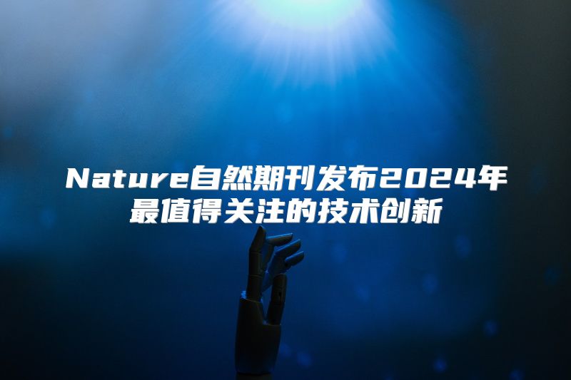 Nature自然期刊发布2024年最值得关注的技术创新