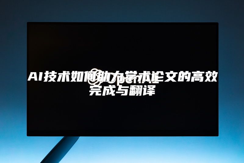 AI技术如何助力学术论文的高效完成与翻译