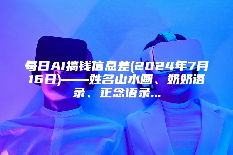 每日AI搞钱信息差(2024年7月16日)——姓名山水画、奶奶语录、正念语录...