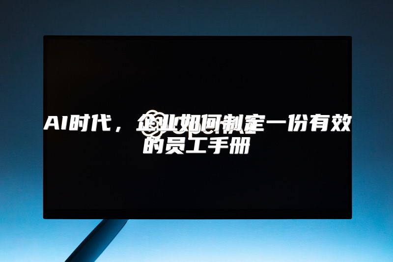 AI时代，企业如何制定一份有效的员工手册