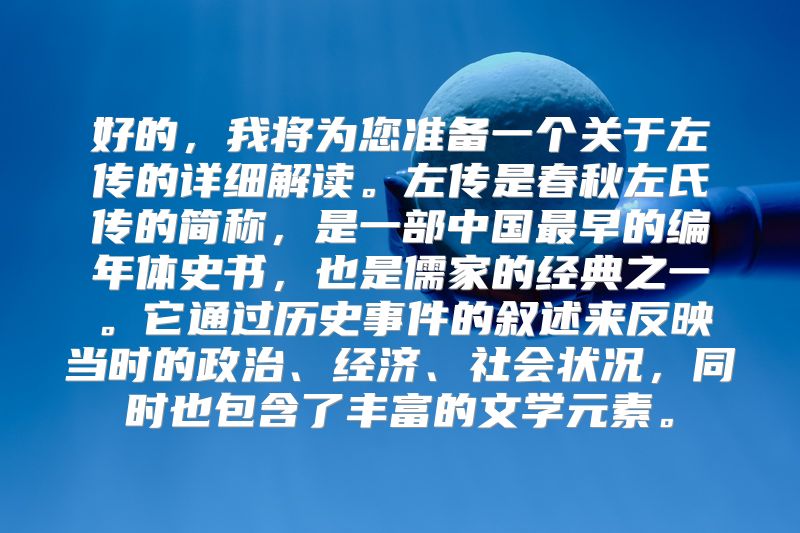 好的，我将为您准备一个关于左传的详细解读。左传是春秋左氏传的简称，是一部中国最早的编年体史书，也是儒家的经典之一。它通过历史事件的叙述来反映当时的政治、经济、社会状况，同时也包含了丰富的文学元素。