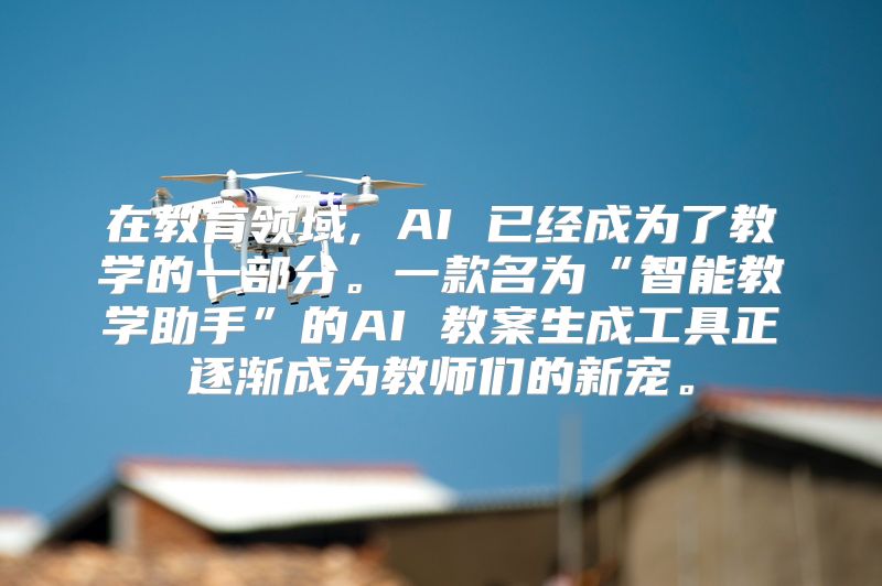 在教育领域, AI 已经成为了教学的一部分。一款名为“智能教学助手”的AI 教案生成工具正逐渐成为教师们的新宠。