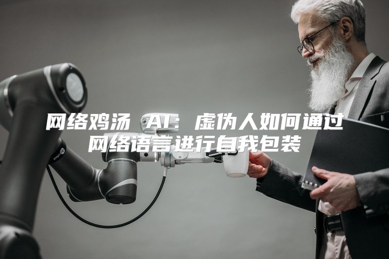 网络鸡汤 AI：虚伪人如何通过网络语言进行自我包装