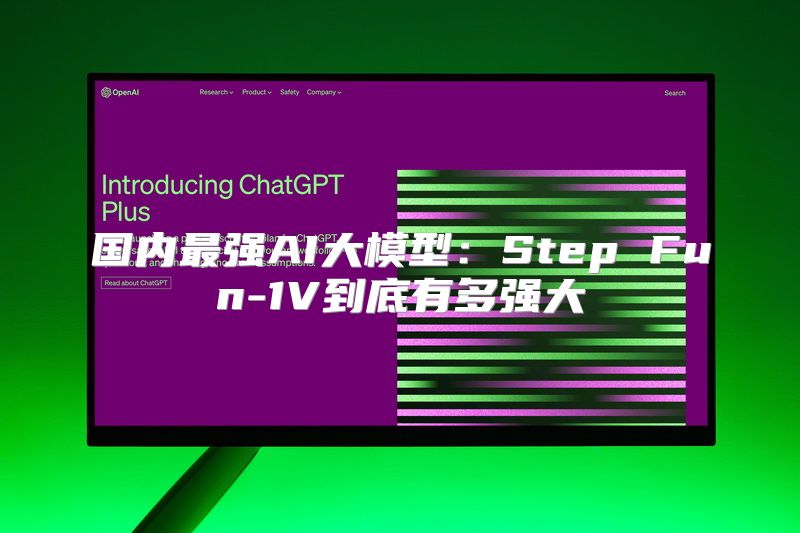 国内最强AI大模型：Step Fun-1V到底有多强大