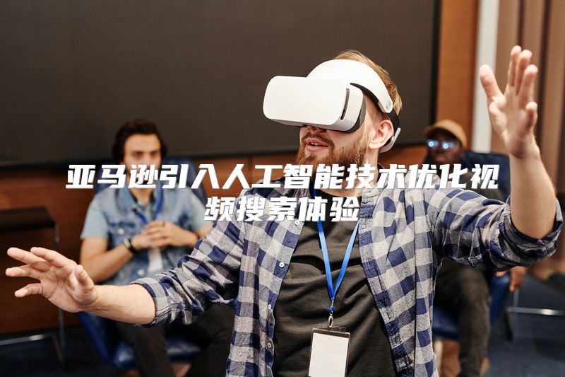 亚马逊引入人工智能技术优化视频搜索体验