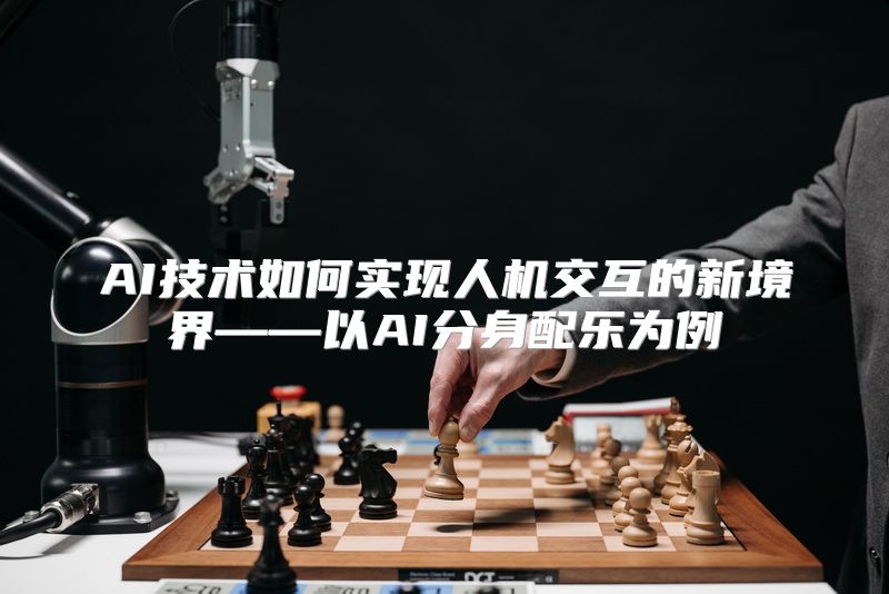 AI技术如何实现人机交互的新境界——以AI分身配乐为例