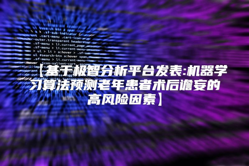 【基于极智分析平台发表:机器学习算法预测老年患者术后谵妄的高风险因素】