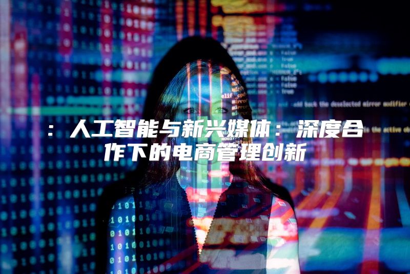 : 人工智能与新兴媒体：深度合作下的电商管理创新