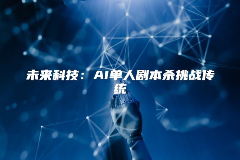 未来科技：AI单人剧本杀挑战传统