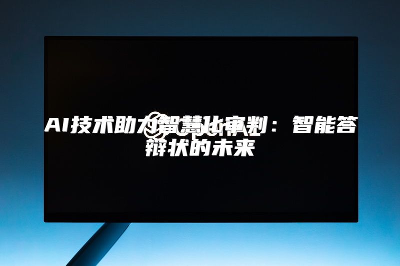 AI技术助力智慧化审判：智能答辩状的未来