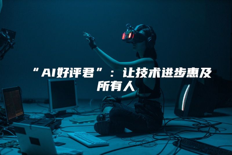 “AI好评君”：让技术进步惠及所有人