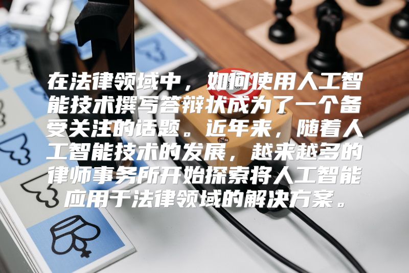 在法律领域中，如何使用人工智能技术撰写答辩状成为了一个备受关注的话题。近年来，随着人工智能技术的发展，越来越多的律师事务所开始探索将人工智能应用于法律领域的解决方案。