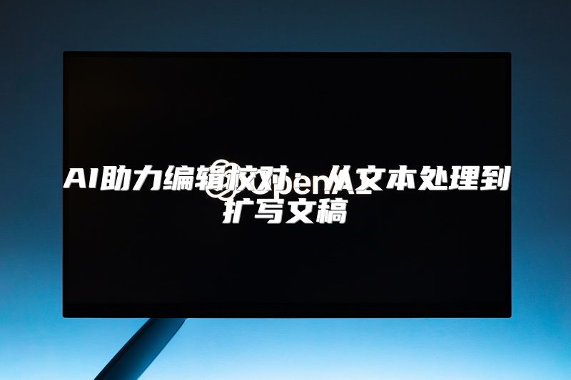 AI助力编辑校对：从文本处理到扩写文稿