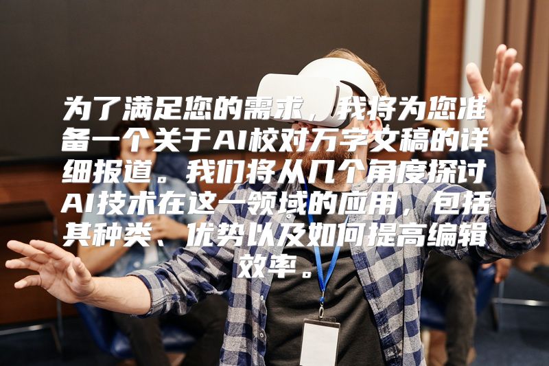 为了满足您的需求，我将为您准备一个关于AI校对万字文稿的详细报道。我们将从几个角度探讨AI技术在这一领域的应用，包括其种类、优势以及如何提高编辑效率。