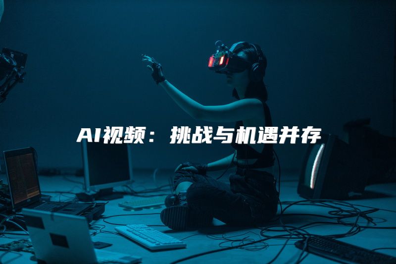 AI视频：挑战与机遇并存